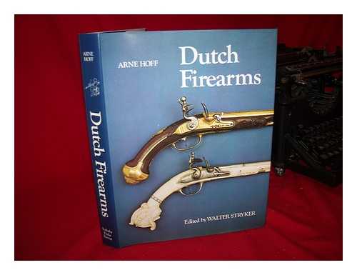 HOFF, ARNE. STRYKER, WALTER ALBERT (1910-) , ED. - Dutch Firearms / Arne Hoff ; Edited by Walter A. Stryker