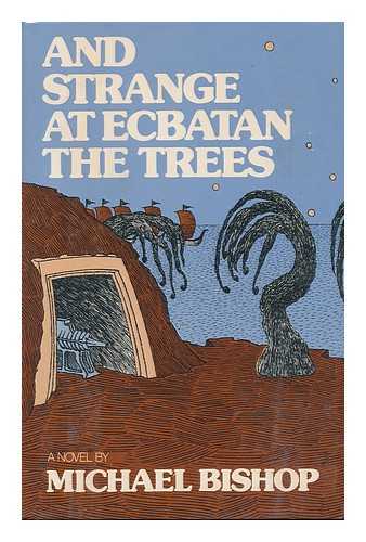 BISHOP, MICHAEL - And Strange At Ecbatan the Trees : a Novel