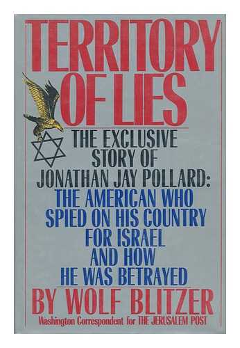 BLITZER, WOLF - Territory of Lies : the Exclusive Story of Jonathan Jay Pollard, the American Who Spied on His Country for Israel and How He Was Betrayed