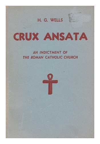 WELLS, H. G. (HERBERT GEORGE) - Crux Ansata; an Indictment of the Roman Catholic Church, by H. G. Wells