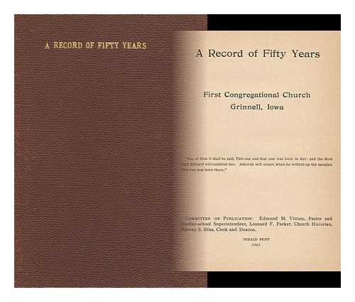 VITTUM, EDMUND M. LEONARD F. PARKER ET ALI. [FIRST CONGREGATIONAL CHURCH, GRINNELL (IOWA) ] - A Record of Fifty Years