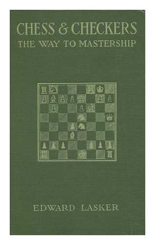 LASKER, EDWARD - Chess and Checkers, the Way to Mastership