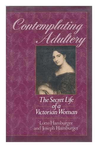 HAMBURGER, LOTTE (1924-) - Contemplating Adultery : the Secret Life of a Victorian Woman / Lotte Hamburger and Joseph Hamburger