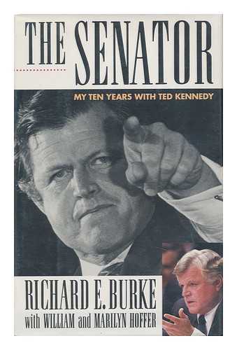 BURKE, RICHARD E. - The Senator : My Ten Years with Ted Kennedy / Richard E. Burke, with William and Marilyn Hoffer