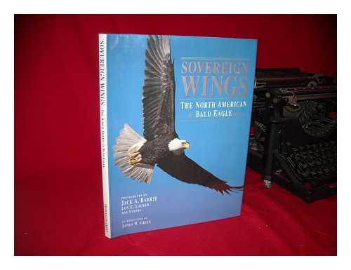 BARRIE, JACK A. - Sovereign Wings : the North American Bald Eagle / Photography by Jack A. Barrie, Lon E. Lauber and Others ; Introduction by James W. Grier