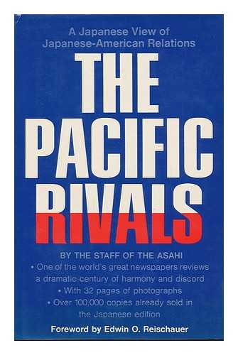 ASAHI SHIMBUN (TOKYO, JAPAN) - The Pacific Rivals; a Japanese View of Japanese-American Relations, by the Staff of the Asahi Shimbun. with a Foreword by Edwin O. Reischauer