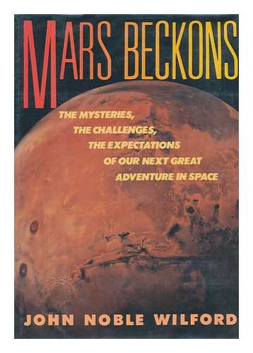 WILFORD, JOHN NOBLE - Mars Beckons : the Mysteries, the Challenges, the Expectations of Our Next Great Adventure in Space / John Noble Wilford