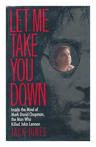 JONES, JACK (1945-) - Let Me Take You Down : Inside the Mind of Mark David Chapman, the Man Who Killed John Lennon / Jack Jones