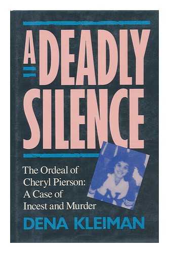 KLEIMAN, DENA - A Deadly Silence : the Ordeal of Cheryl Pierson, a Case of Incest and Murder / Dena Kleiman