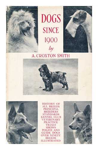 SMITH, A. CROXTON - Dogs Since 1900 History of all Breeds, Principal Breeders, Standars, Kennell Club, Veterniary Practice Etc.