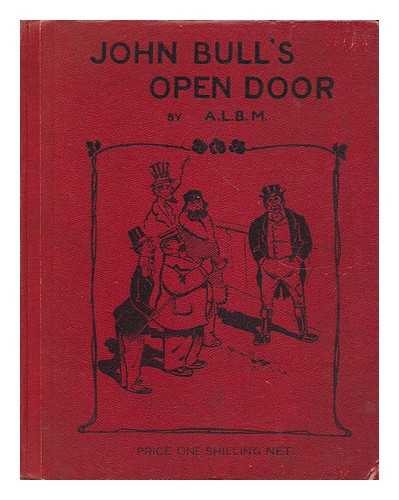 A. L. B. M. A LONDON BUSINESS MAN - John Bull's Open Door: a Plea for it to be Shut