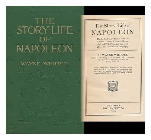 WHIPPLE, WAYNE (1856-1942) - The Story-Life of Napoleon; Hundreds of Short Stories from the Greatest Variety of Sources Reconciled and Fitted Together in a Complete and Continuous Biography, by Wayne Whipple