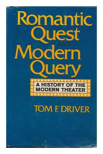 DRIVER, TOM FAW - Romantic Quest and Modern Query; a History of the Modern Theatre