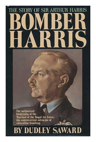 SAWARD, DUDLEY - Bomber Harris : the Story of Marshal of the Royal Air Force, Sir Arthur Harris ... / Dudley Saward ; Foreword by Sir Arthur Bryant