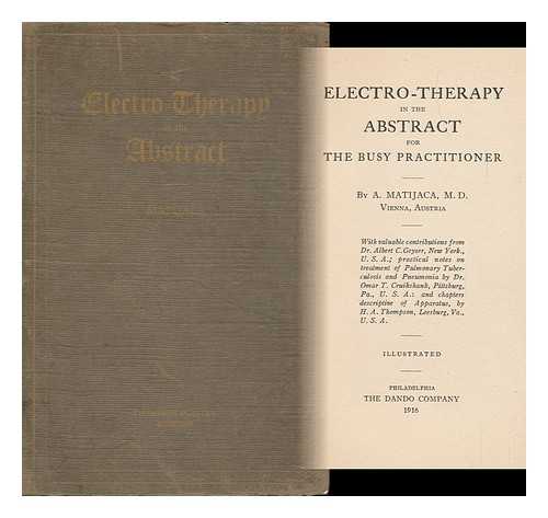 MATIJACA, ANTHONY - Electro-Therapy in the Abstract for the Busy Practitioner, by A. Matijaca ... With Valuable Contributions from Dr. Albert C. Geyser ... Practical Notes on Treatment of Pulmonary Tuberculosis and Pneumonia by Dr. Omar T. Cruikshank ...