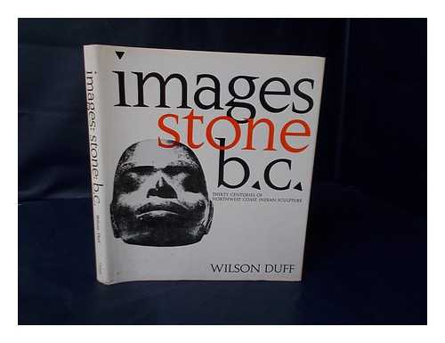 DUFF, WILSON (1925-) - Images, Stone, B. C. : Thirty Centuries of Northwest Coast Indian Sculpture / Wilson Duff ; Photos. and Drawings by Hilary Stewart