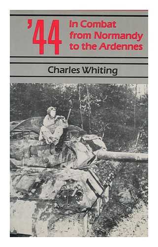 WHITING, CHARLES (1926-2007) - '44 : in Combat from Normandy to the Ardennes / Charles Whiting