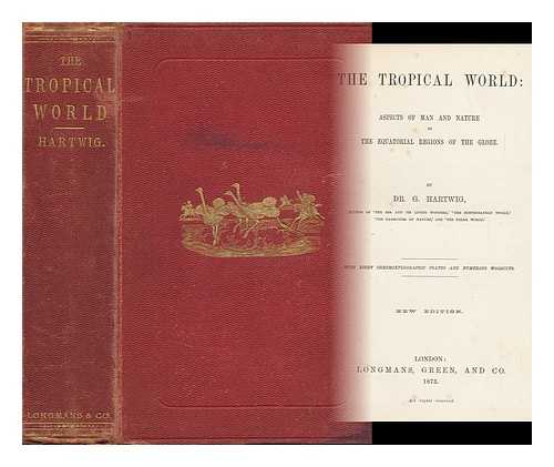 HARTWIG, G. (GEORG) - The Tropical World: Aspects of Man and Nature in the Equatorial Regions of the Globe. by Dr. G. Hartwig ... with Eight Chromoxylographic Plates and Numerous Woodcuts