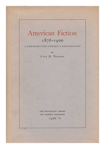 WRIGHT, LYLE HENRY (1903-1979) - American Fiction, 1876-1900; a Contribution Toward a Bibliography, by Lyle H. Wright