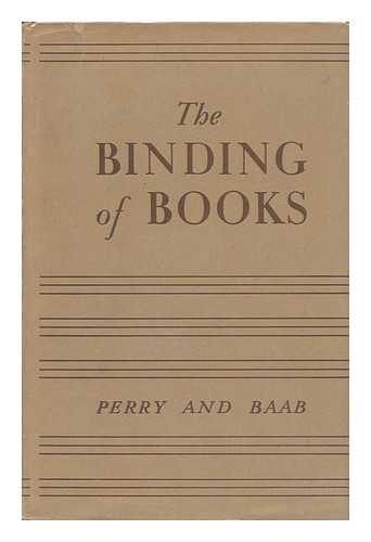 PERRY, KENNETH FREDERICK (1902-) & BAAB, CLARENCE THEODORE - The Binding of Books, by Kenneth F. Perry and Clarence T. Baab