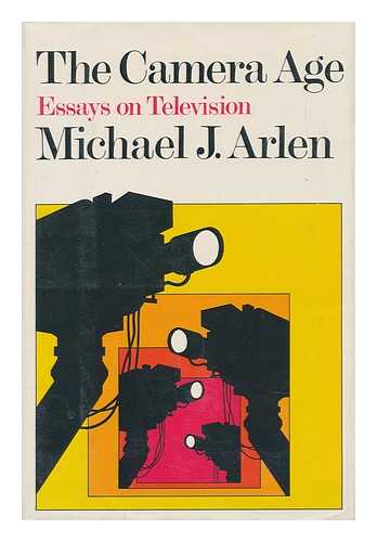 ARLEN, MICHAEL J. - The Camera Age : Essays on Television / Michael J. Arlen.