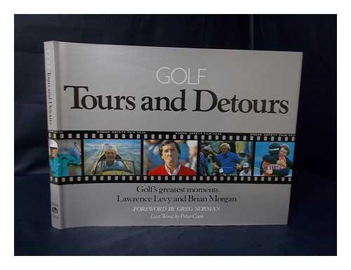 LEVY, LAWRENCE. BRIAN MORGAN - Golf : Tours and Detours : Golf's Greatest Moments / Lawrence Levy and Brian Morgan ; Foreword by Greg Norman ; Last Word by Peter Cook