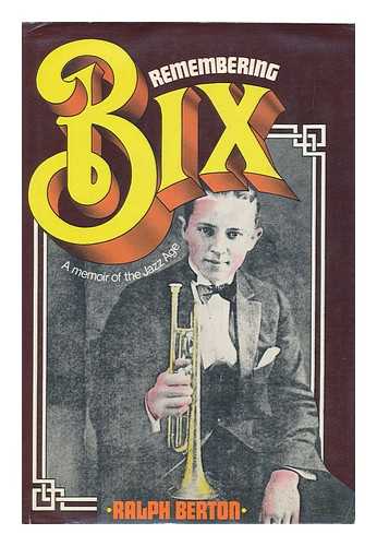 BERTON, RALPH - Remembering Bix; a Memoir of the Jazz Age / Ralph Burton