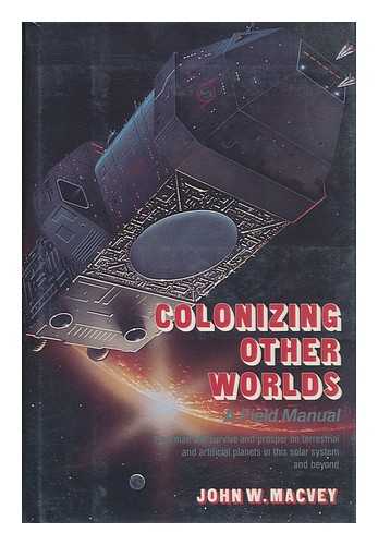 MACVEY, JOHN W. - Colonizing Other Worlds : a Field Manual / John W. MacVey