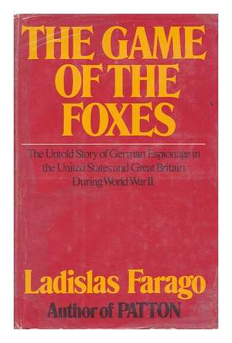 FARAGO, LADISLAS - The Game of the Foxes; the Untold Story of German Espionage in the United States and Great Britain During World War II