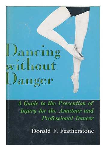 FEATHERSTONE, DONALD F. - Dancing Without Danger : the Prevention and Treatment of Ballet Dancing Injuries