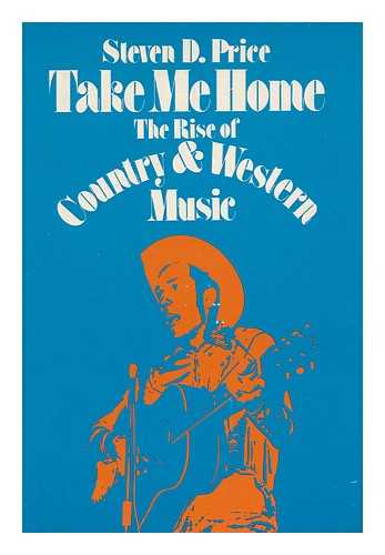 PRICE, STEVEN D. - Take Me Home : the Rise of Country and Western Music / Steven D. Price