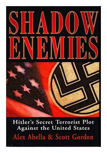 Abella, Alex. Scott Gordon - Shadow Enemies : Hitler's Secret Terrorist Plot Against the United States / Alex Abella and Scott Gordon