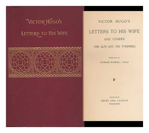HUGO, VICTOR (1802-1885) - Victor Hugo's Letters to His Wife and Others (The Alps and the Pyrenees) / Tr. by Nathan Haskell Dole