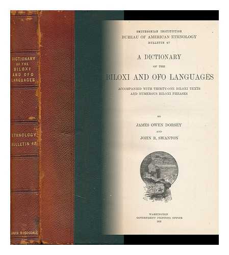 DORSEY, JAMES OWEN - A Dictionary of the Biloxi and Ofo Languages, Accompanied with Thirty-One Biloxi Texts and Numerous Biloxi Phrases, by James Owen Dorsey and John R. Swanton Smithsonian Institution, Bureau of American Ethnology, Bulletin 47