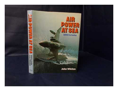 WINTON, JOHN (1931-) - Air Power At Sea : 1945 to Today / John Winton