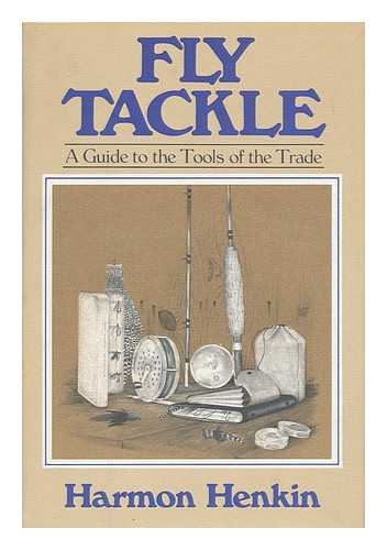 HENKIN, HARMON - Fly Tackle : a Guide to the Tools of the Trade