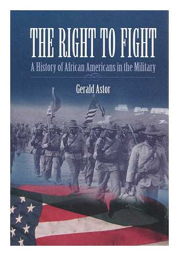 ASTOR, GERALD (1926-2007) - The Right to Fight : a History of African Americans in the Military / Gerald Astor