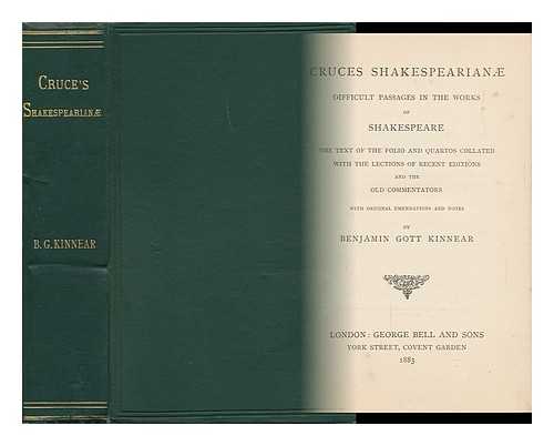 KINNEAR, BENJAMIN GOTT - Cruces Shakespearian; Difficult Passages in the Works of Shakespeare; the Text of the Folio and Quartos Collated with the Lections of Recent Editions and the Old Commentators, with Original Emendations and Notes by Benjamin Gott Kinnear