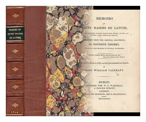 LATUDE, HENRI MASERS DE (1725-1805). JOHN WILLIAM CALCRAFT [PSEUD. ], TR. COLE, JOHN WILLIAM (D. 1870). THIERY, CITOYEN - Memoirs of Henry Masers De Latude : Who Was Confined During Thirty-Five Years, in the Different State Prisons of France / Arranged from the Original Documents, by Monsieur Thierry