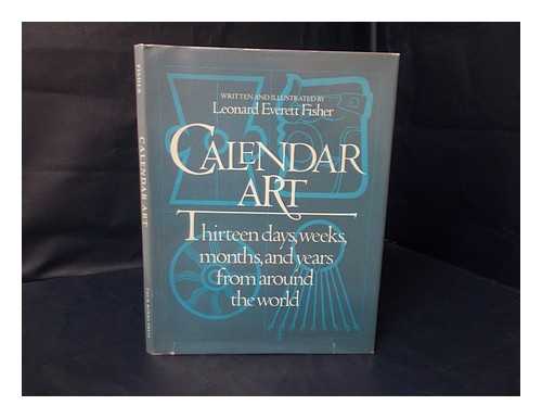 FISHER, LEONARD EVERETT - Calendar Art : Thirteen Days, Weeks, Months, and Years from around the World / Written and Illustrated by Leonard Everett Fisher