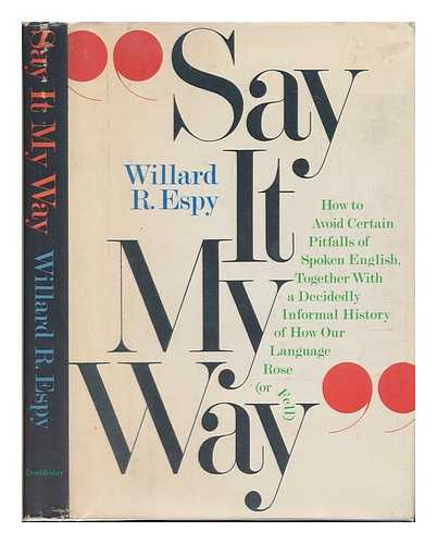 ESPY, WILLARD R. - Say it My Way : How to Avoid Certain Pitfalls of Spoken English Together with a Decidedly Informal History of How Our Language Rose (Or Fell)
