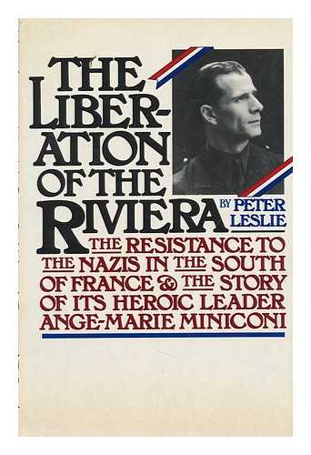 LESLIE, PETER - The Liberation of the Riviera : the Resistance to the Nazis in the South of France and the Story of its Heroic Leader, Ange-Marie Miniconi