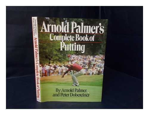 PALMER, ARNOLD (1929-) - Arnold Palmer's Complete Book of Putting / Arnold Palmer and Peter Dobereiner