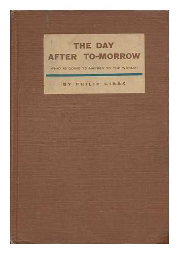 GIBBS, PHILIP (1877-1962) - The Day after To-Morrow: What is Going to Happen to the World?