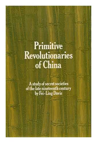 DAVIS, FEI-LING - Primitive Revolutionaries of China : a Study of Secret Societies in the Late Nineteenth Century