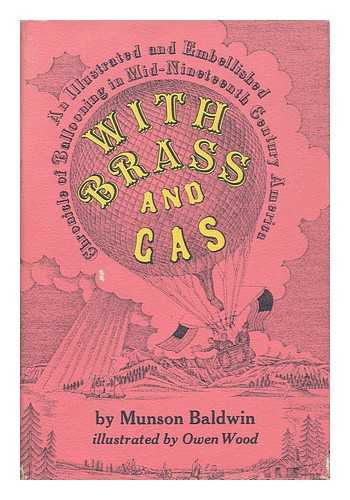 BALDWIN, MUNSON. OWEN WOOD - With Brass and Cas. an Illustrated and Embellished Chronicle of Ballooning in Mid-Nineteenth Centruy America. / Munson Baldwin. Illustrated by Owen Wood