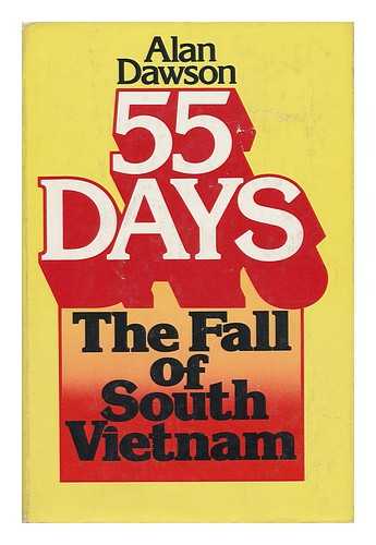 DAWSON, ALAN (1942-) - 55 Days : the Fall of South Vietnam / Alan Dawson