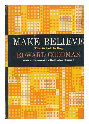 GOODMAN, EDWARD (1888-) - Make Believe, the Art of Acting. with a Foreword by Katharine Cornell