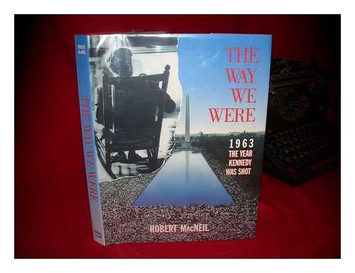 MACNEIL, ROBERT - The Way We Were : 1963, the Year Kennedy Was Shot / Edited by Robert MacNeil