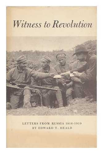 HEALD, EDWARD THORNTON (1885-1967) - Witness to Revolution: Letters from Russia, 1916-1919, by Edward T. Heald. Edited by James B. Gidney